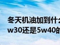 冬天机油加到什么位置最好（冬天加机油是5w30还是5w40的）