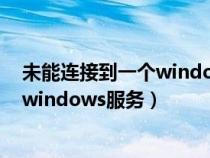 未能连接到一个windows 的服务启动失败（未能连接一个windows服务）