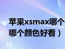 苹果xsmax哪个颜色好看男生（苹果xsmax哪个颜色好看）