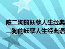 陈二狗的妖孽人生经典语录短句没钱的人连路边的野狗（陈二狗的妖孽人生经典语录）