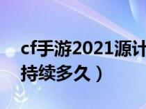 cf手游2021源计划持续多久（cf手游源计划持续多久）