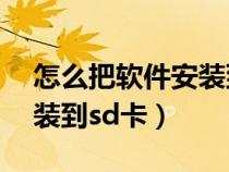 怎么把软件安装到sd卡里面（如何将软件安装到sd卡）