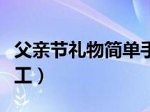 父亲节礼物简单手工制作（父亲节礼物简单手工）