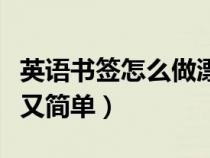 英语书签怎么做漂亮又简单（书签怎么做漂亮又简单）