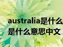 australia是什么意思中文怎么读（australia是什么意思中文）