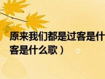 原来我们都是过客是什么歌曲里面的歌词（原来我们都是过客是什么歌）