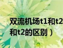 双流机场t1和t2的区别在哪里（双流机场t1和t2的区别）