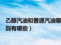 乙醇汽油和普通汽油哪个好能混用吗（乙醇汽油和汽油的区别有哪些）