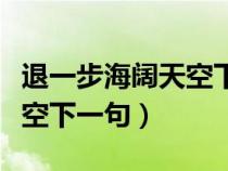 退一步海阔天空下一句怎么接（退一步海阔天空下一句）