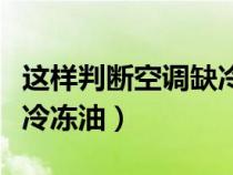 这样判断空调缺冷冻液（怎样判断空调是否缺冷冻油）