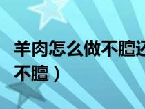 羊肉怎么做不膻还好吃家常做法（羊肉怎么做不膻）