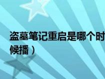 盗墓笔记重启是哪个时间段的（盗墓笔记重启电视剧什么时候播）