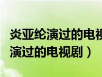 炎亚纶演过的电视剧大全爱上两个我（炎亚纶演过的电视剧）