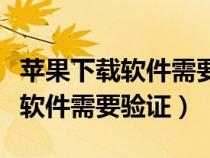 苹果下载软件需要验证显示不出来（苹果下载软件需要验证）