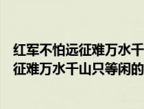 红军不怕远征难万水千山只等闲的意思的意思（红军不怕远征难万水千山只等闲的意思）