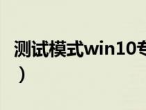 测试模式win10专业版（脑残测试专业版攻略）