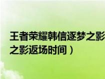 王者荣耀韩信逐梦之影返场时间是几点（王者荣耀韩信逐梦之影返场时间）