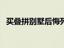 买叠拼别墅后悔死了（联排和叠拼的区别）