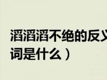 滔滔滔不绝的反义词是什么（滔滔不绝的反义词是什么）