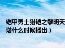 铠甲勇士猎铠之黎明天塔的演员表（铠甲勇士猎铠之黎明天塔什么时候播出）