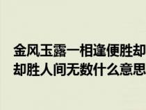 金风玉露一相逢便胜却人间无数的含义（金风玉露一相逢便却胜人间无数什么意思）