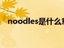 noodles是什么意思（chick是什么意思）