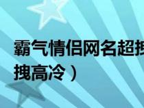 霸气情侣网名超拽高冷三字（霸气情侣网名超拽高冷）