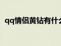 qq情侣黄钻有什么用（情侣黄钻有什么用）