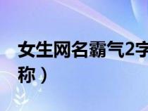 女生网名霸气2字（女生网名高冷霸气两字昵称）