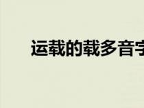 运载的载多音字组词（载多音字组词）