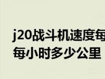 j20战斗机速度每小时多少公里（战斗机速度每小时多少公里）