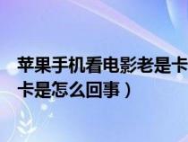 苹果手机看电影老是卡是怎么回事啊（苹果手机看电影老是卡是怎么回事）