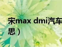 宋max dmi汽车之家（汽车上面max什么意思）