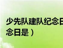 少先队建队纪念日是哪一日（少先队的建队纪念日是）