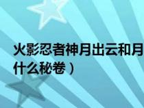 火影忍者神月出云和月光疾风哪个好（火影忍者神月出云出什么秘卷）