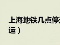 上海地铁几点停运10号线（上海地铁几点停运）