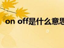 on off是什么意思?（off、on是什么意思）