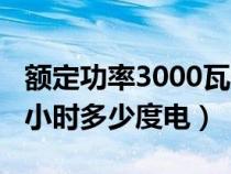 额定功率3000瓦一小时多少度电（3000瓦一小时多少度电）