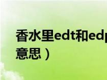 香水里edt和edp（香水中edp和edt是什么意思）