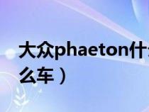 大众phaeton什么车型（大众phAeton是什么车）