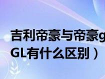 吉利帝豪与帝豪gl区别（吉利帝豪和吉利帝豪GL有什么区别）