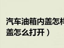 汽车油箱内盖怎样才能打开（汽车油箱里面有盖怎么打开）