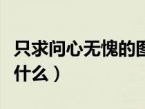 只求问心无愧的图片（只求问心无愧的上句是什么）