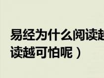 易经为什么阅读越可怕是什么（易经为什么阅读越可怕呢）