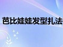 芭比娃娃发型扎法视频（芭比娃娃发型扎法）