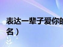 表达一辈子爱你的说说（表达一辈子爱你的网名）