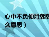 心中不负便胜朝朝暮暮什么意思（朝朝暮暮什么意思）