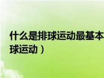 什么是排球运动最基本和最实用的技术（简述一下什么是排球运动）