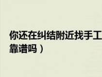 你还在纠结附近找手工活拿回家做（附近免费手工活拿回家靠谱吗）