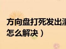 方向盘打死发出清脆异响（方向盘打死有异响怎么解决）